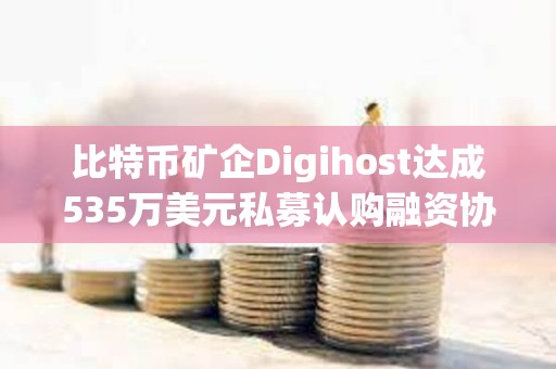 比特幣礦企Digihost達成535萬美元私募認購融資協(xié)議