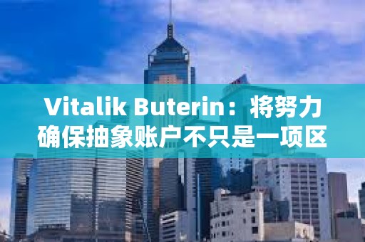 Vitalik Buterin：將努力確保抽象賬戶不只是一項區(qū)塊鏈功能，而是用戶的現(xiàn)實