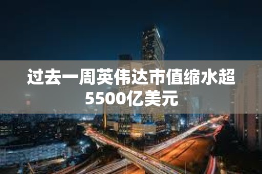 過去一周英偉達市值縮水超5500億美元