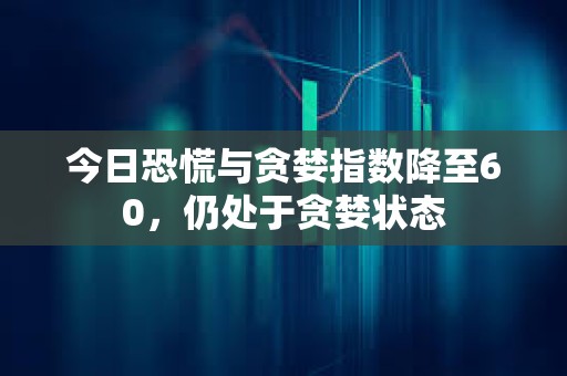 今日恐慌與貪婪指數降至60，仍處于貪婪狀態