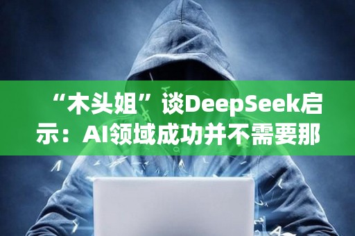 “木頭姐”談DeepSeek啟示：AI領域成功并不需要那么多錢，加速了成本崩潰
