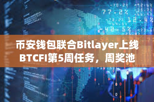 幣安錢包聯(lián)合Bitlayer上線BTCFI第5周任務(wù)，周獎(jiǎng)池總額57萬(wàn)美金Token
