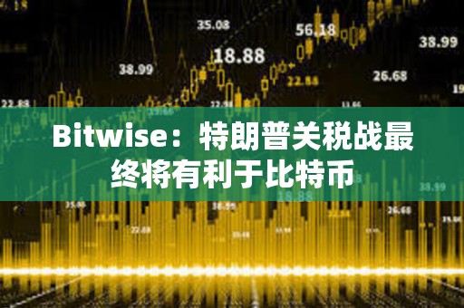 Bitwise：特朗普關稅戰最終將有利于比特幣