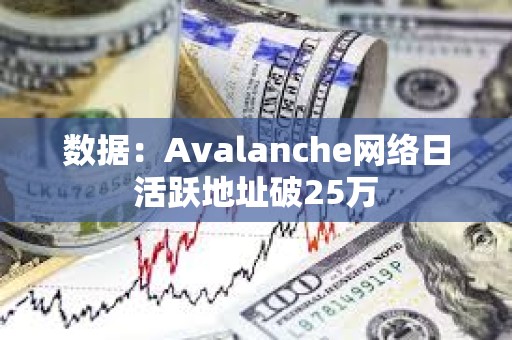 數據：Avalanche網絡日活躍地址破25萬
