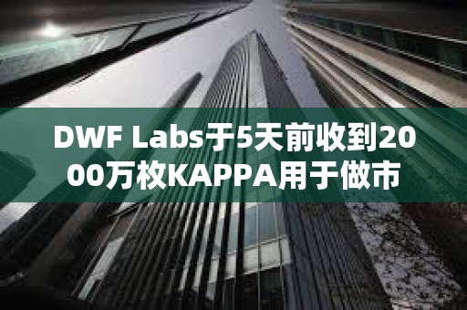 DWF Labs于5天前收到2000萬枚KAPPA用于做市