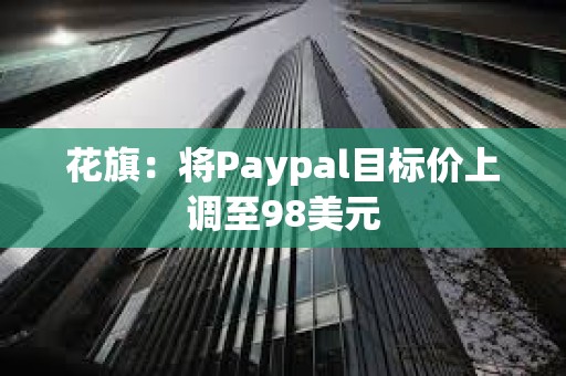 花旗：將Paypal目標價上調(diào)至98美元