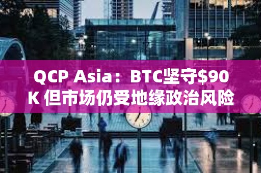 QCP Asia：BTC堅守$90K 但市場仍受地緣政治風險影響