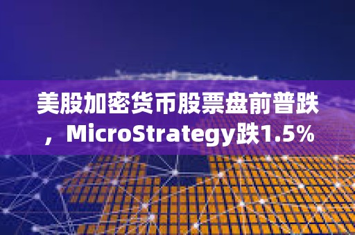 美股加密貨幣股票盤前普跌，MicroStrategy跌1.5%