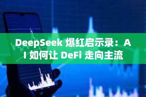 DeepSeek 爆紅啟示錄：AI 如何讓 DeFi 走向主流