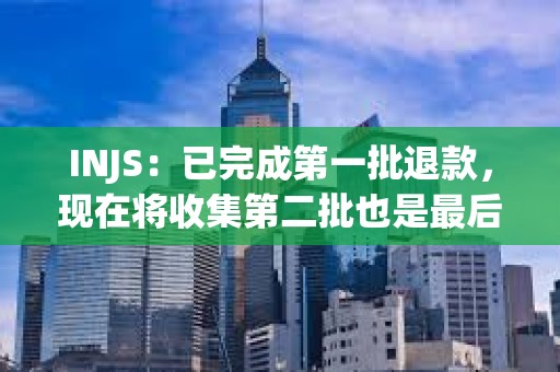 INJS：已完成第一批退款，現在將收集第二批也是最后一批退款