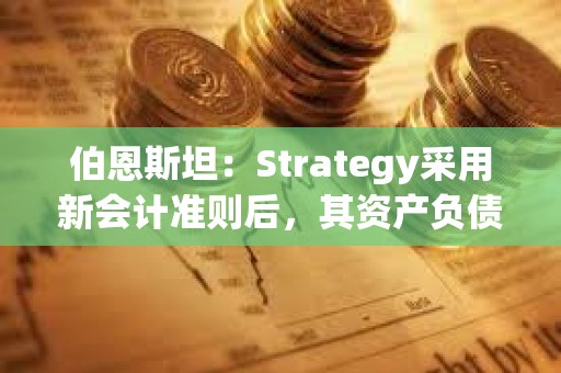 伯恩斯坦：Strategy采用新會計準則后，其資產負債表將增加127.5億美元