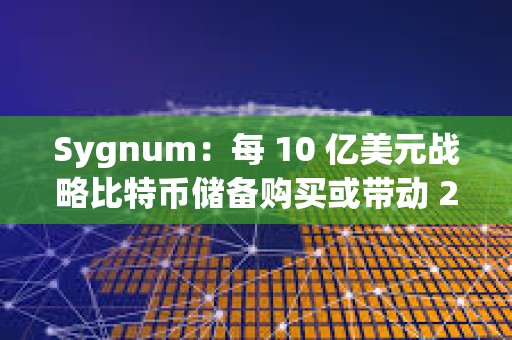 Sygnum：每 10 億美元戰略比特幣儲備購買或帶動 200 億美元市值增長