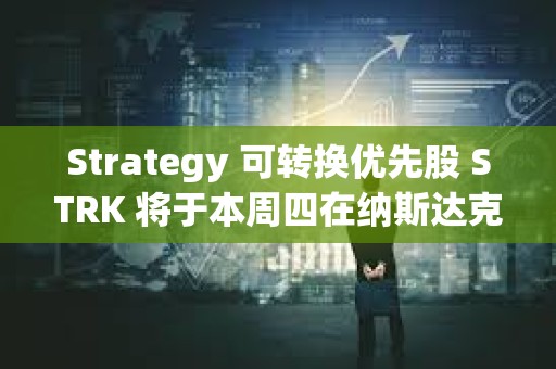 Strategy 可轉換優先股 STRK 將于本周四在納斯達克上市 Strategy 可轉換優先股 STRK 將于本周四在納斯達克上市