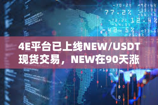 4E平臺已上線NEW/USDT現貨交易，NEW在90天漲幅超190倍