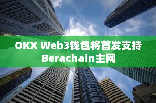 OKX Web3錢包將首發(fā)支持Berachain主網(wǎng)