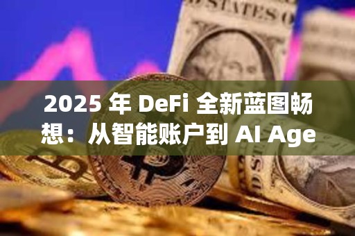 2025 年 DeFi 全新藍圖暢想：從智能賬戶到 AI Agent