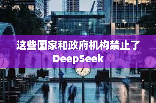 這些國家和政府機構禁止了DeepSeek