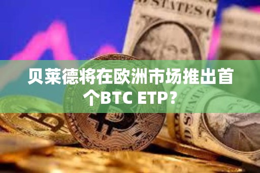 貝萊德將在歐洲市場推出首個BTC ETP？