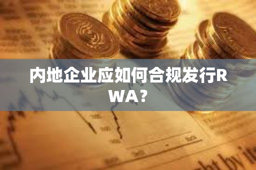 內地企業應如何合規發行RWA？