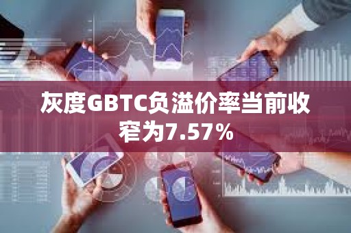 灰度GBTC負溢價率當前收窄為7.57%