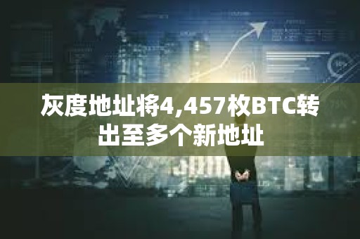 灰度地址將4,457枚BTC轉出至多個新地址