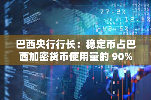 巴西央行行長：穩(wěn)定幣占巴西加密貨幣使用量的 90%