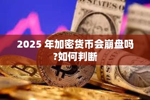 2025 年加密貨幣會崩盤嗎?如何判斷