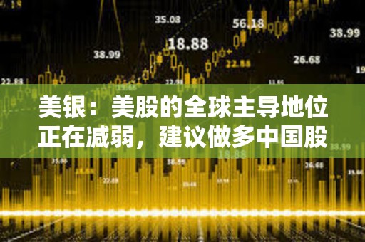 美銀：美股的全球主導地位正在減弱，建議做多中國股票