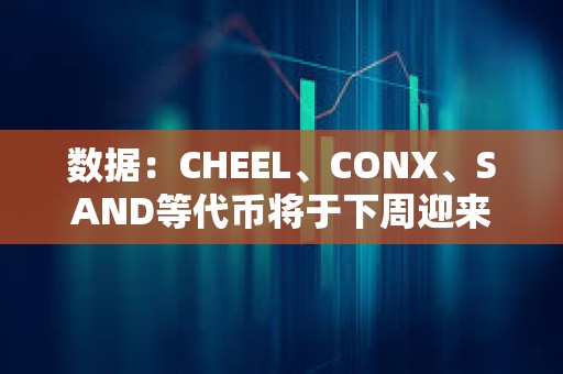 數據：CHEEL、CONX、SAND等代幣將于下周迎來大額解鎖，其中CHEEL解鎖價值約1.69億美元