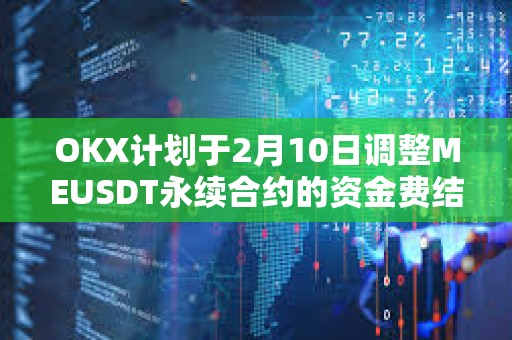 OKX計劃于2月10日調整MEUSDT永續合約的資金費結算頻率
