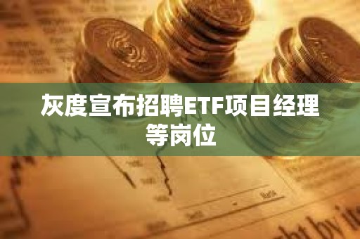 灰度宣布招聘ETF項目經理等崗位