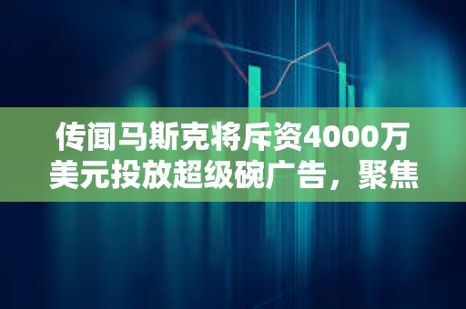 傳聞馬斯克將斥資4000萬美元投放超級碗廣告，聚焦DOGE揭露政府浪費問題