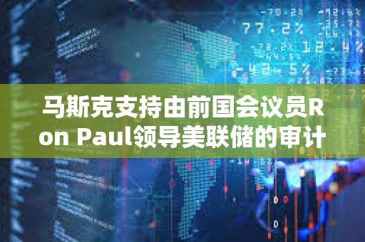 馬斯克支持由前國會議員Ron Paul領導美聯儲的審計工作