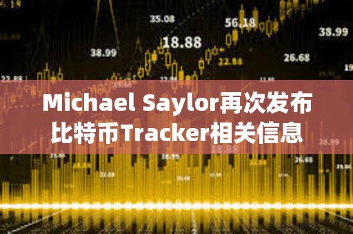 Michael Saylor再次發布比特幣Tracker相關信息
