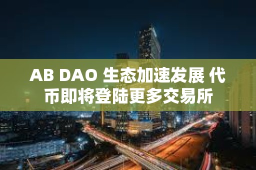 AB DAO 生態加速發展 代幣即將登陸更多交易所
