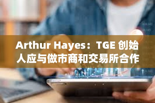 Arthur Hayes：TGE 創始人應與做市商和交易所合作，低價開啟市場