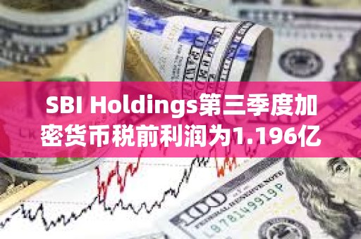 SBI Holdings第三季度加密貨幣稅前利潤為1.196億美元