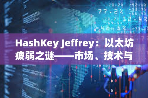 HashKey Jeffrey：以太坊疲弱之謎——市場、技術與資本的多重困境