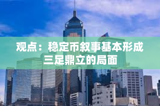 觀點(diǎn)：穩(wěn)定幣敘事基本形成三足鼎立的局面