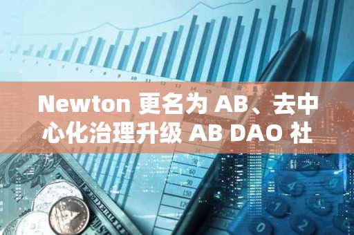 Newton 更名為 AB、去中心化治理升級(jí) AB DAO 社區(qū)迎來重大利好