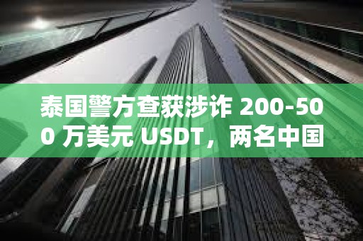 泰國(guó)警方查獲涉詐 200-500 萬美元 USDT，兩名中國(guó)籍人員被捕