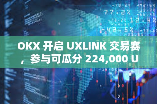 OKX 開啟 UXLINK 交易賽，參與可瓜分 224,000 UXLINK 獎(jiǎng)池