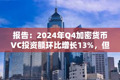 報(bào)告：2024年Q4加密貨幣VC投資額環(huán)比增長13%，但交易數(shù)量持續(xù)下降