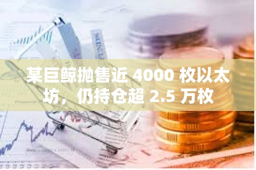 某巨鯨拋售近 4000 枚以太坊，仍持倉超 2.5 萬枚