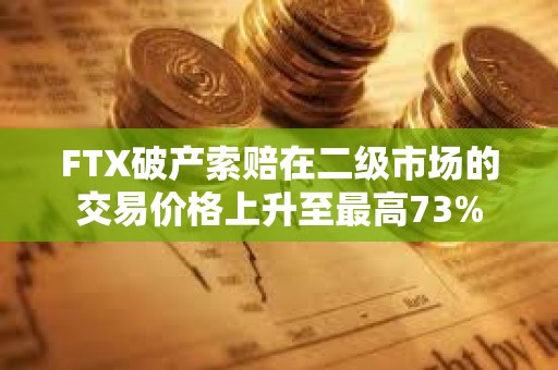 FTX破產(chǎn)索賠在二級(jí)市場(chǎng)的交易價(jià)格上升至最高73%