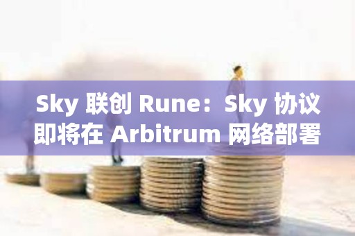 Sky 聯(lián)創(chuàng) Rune：Sky 協(xié)議即將在 Arbitrum 網(wǎng)絡(luò)部署