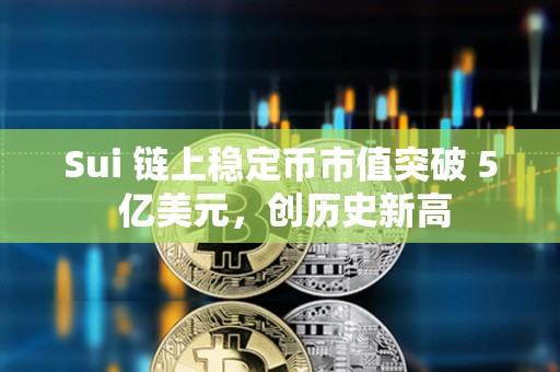 Sui 鏈上穩(wěn)定幣市值突破 5 億美元，創(chuàng)歷史新高