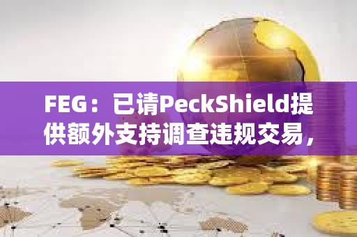 FEG：已請PeckShield提供額外支持調查違規交易，初步調查可能存在蟲洞橋接漏洞