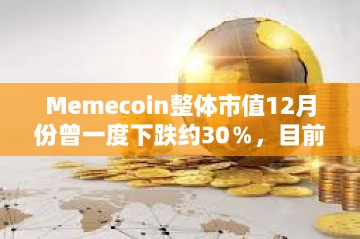 Memecoin整體市值12月份曾一度下跌約30％，目前較月初下跌14.61%