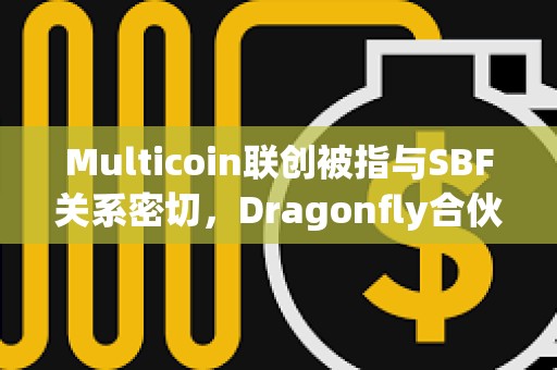 Multicoin聯創被指與SBF關系密切，Dragonfly合伙人稱缺乏確切證據